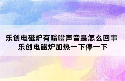 乐创电磁炉有嗡嗡声音是怎么回事 乐创电磁炉加热一下停一下